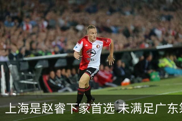 上海是赵睿下家首选 未满足广东筹码错失机会