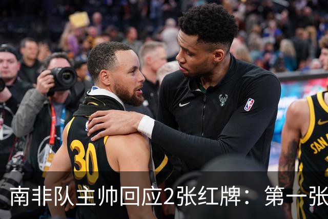 南非队主帅回应2张红牌：第一张无异议 第二张量刑过重