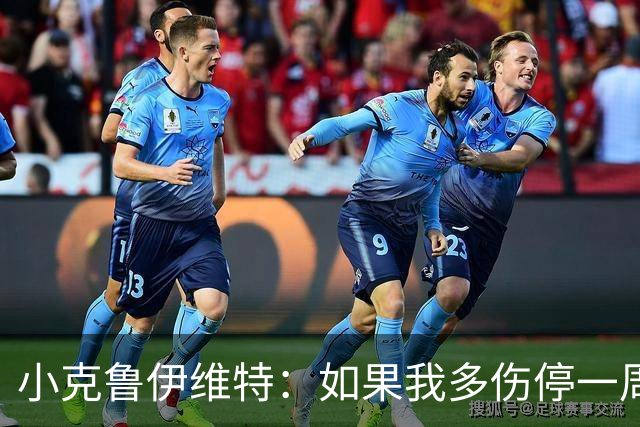 小克鲁伊维特：如果我多伤停一周就赶不上世界杯，我已经做好准备
