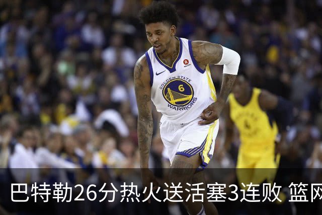 巴特勒26分热火送活塞3连败 篮网力克76人