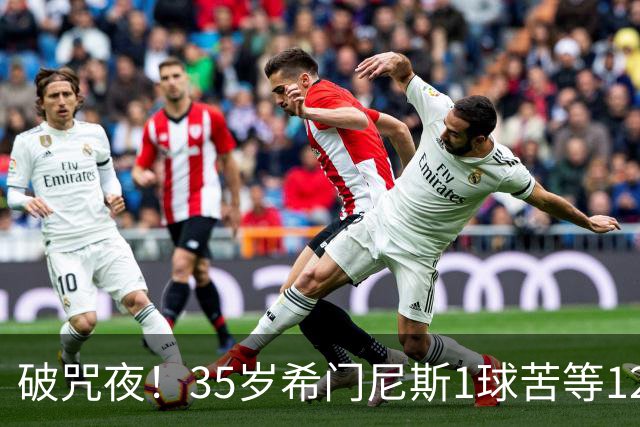 破咒夜！35岁希门尼斯1球苦等12年 首发+首球点燃全场