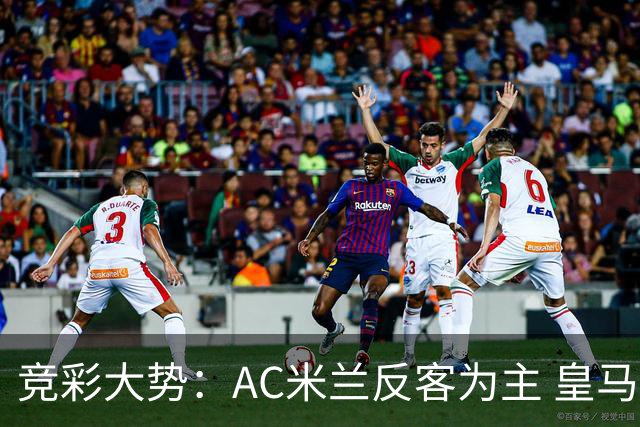 竞彩大势：AC米兰反客为主 皇马值得高看