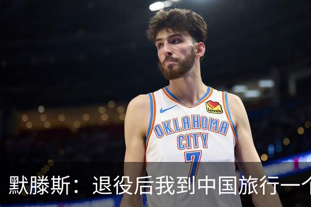 默滕斯：退役后我到中国旅行一个月，压力小能让比利时踢好世界杯